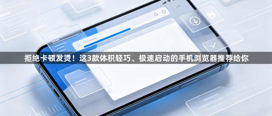 拒绝卡顿发烫!这3款体积轻巧、极速启动的手机浏览器推荐给你1